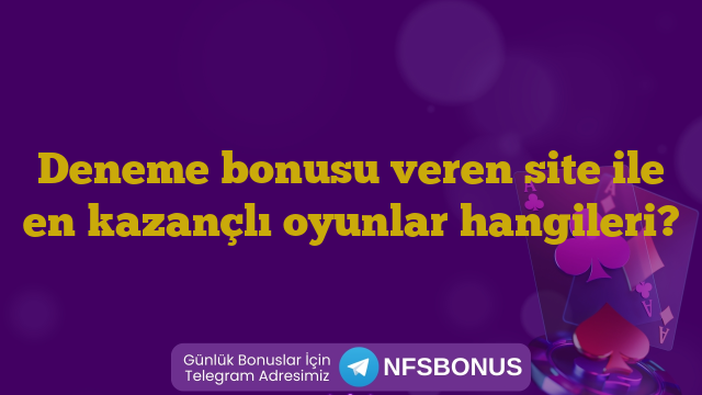 Deneme bonusu veren site ile en kazançlı oyunlar hangileri?