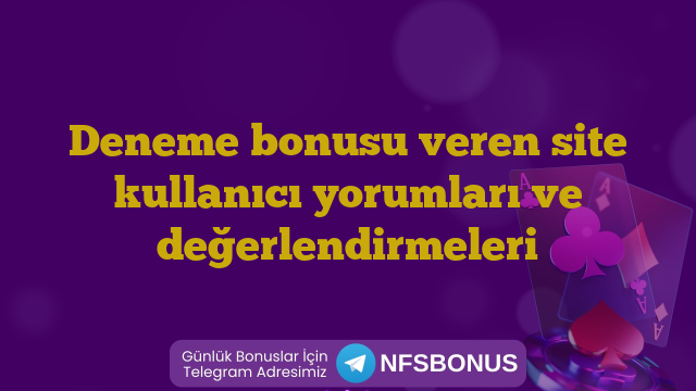 Deneme bonusu veren site kullanıcı yorumları ve değerlendirmeleri